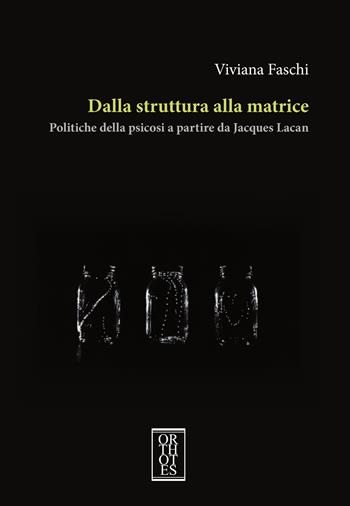 Dalla struttura alla matrice. Politiche della psicosi a partire da Jacques Lacan - Viviana Faschi - Libro Orthotes 2023, Phi/psy | libraccio.click