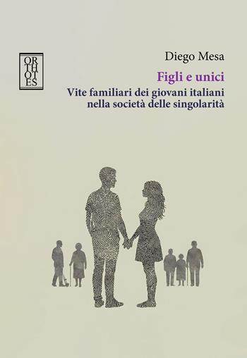 Figli e unici. Vite familiari dei giovani italiani nella società delle singolarità - Diego Mesa - Libro Orthotes 2025, Teoria sociale | libraccio.click