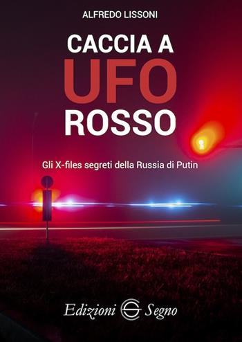 Caccia a UFO rosso. Gli X-files segreti della Russia di Putin - Alfredo Lissoni - Libro Edizioni Segno 2022 | libraccio.click