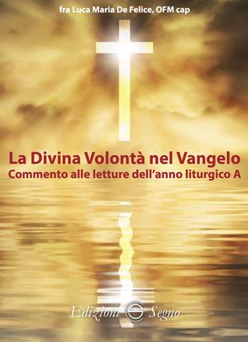 La divina volontà nel Vangelo. Commento alle letture dell'anno liturgico A - Luca Maria De Felice - Libro Edizioni Segno 2025 | libraccio.click