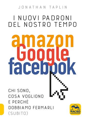 I nuovi sovrani del nostro tempo. Amazon, Google, Facebook. Cosa vogliono? Vanno fermati? - Jonathan Taplin - Libro Macro Edizioni 2018, Verità nascoste | libraccio.click