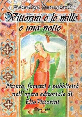 Vittorini e le mille e una notte. Pittura, fumetti e pubblicità nell'opera editoriale di Elio Vittorini - Annalisa Stancanelli - Libro Youcanprint 2015 | libraccio.click