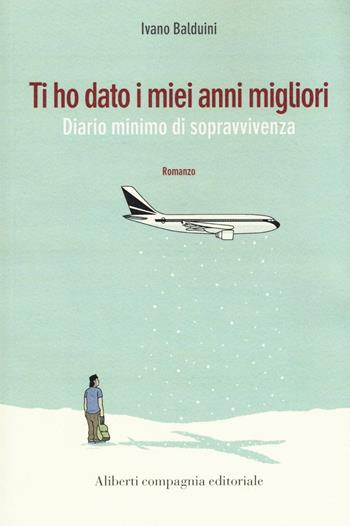Ti ho dato i miei anni migliori. Diario minimo di sopravvivenza - Ivano Balduini - Libro Compagnia Editoriale Aliberti 2016, I colibrì | libraccio.click