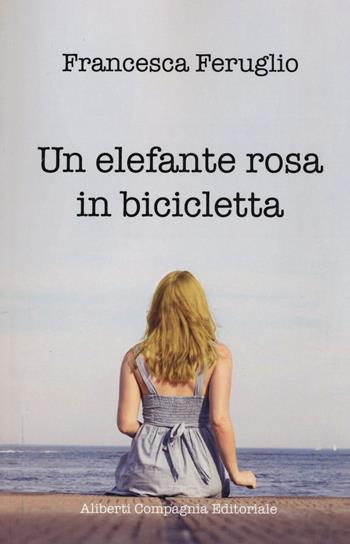 Un elefante rosa in bicicletta - Francesca Feruglio - Libro Compagnia Editoriale Aliberti 2017, e-stories | libraccio.click