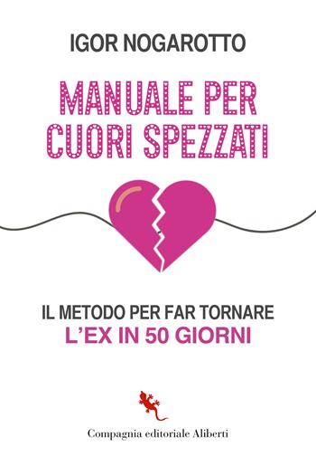 Manuale per cuori spezzati. Il metodo per far tornare l'ex in 50 giorni - Igor Nogarotto - Libro Compagnia Editoriale Aliberti 2023, I libri della Salamandra | libraccio.click