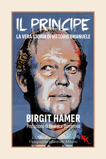 Il principe. La vera storia di Vittorio Emanuele - Birgit Hamer - Libro Compagnia Editoriale Aliberti 2023, I libri della salamandra extra+ | libraccio.click