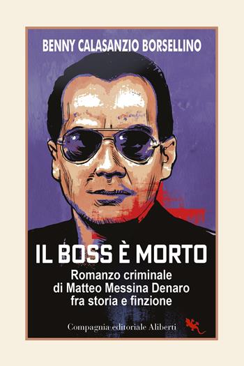 Il boss è morto. Romanzo criminale di Matteo Messina Denaro fra storia e finzione - Benny Calasanzio Borsellino - Libro Compagnia Editoriale Aliberti 2023, I libri della salamandra extra+ | libraccio.click