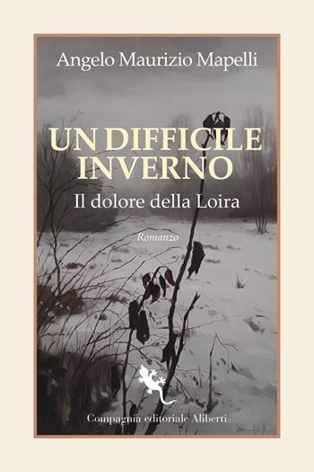Un difficile inverno. Il dolore della Loira - Angelo Maurizio Mapelli - Libro Compagnia Editoriale Aliberti 2023, I libri della salamandra extra+ | libraccio.click