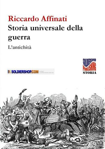 Storia universale delle guerre. L'antichità - Riccardo Affinati - Libro Soldiershop 2016, Print on demand | libraccio.click
