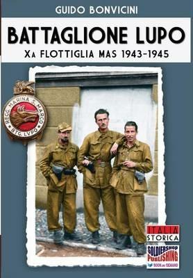 Battaglione Lupo. Xa flottiglia MAS 1943-1945 - Guido Bonvicini - Libro Soldiershop 2016, Italia storica | libraccio.click