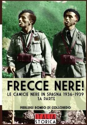 Frecce Nere! Le camicie Nere in Spagna 1936-1939. Vol. 1 - Pierluigi Romeo Di Colloredo - Libro Soldiershop 2016, Italia storica | libraccio.click