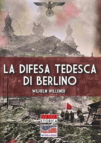 La difesa tedesca di Berlino - Wilhelm Willemer - Libro Soldiershop 2019, Italia storica | libraccio.click
