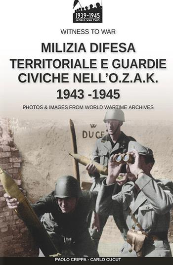 Milizia difesa territoriale e guardie civiche nell'O.Z.A.K. 1943-1945 - Paolo Crippa, Carlo Cucut - Libro Soldiershop 2020, Witness to War | libraccio.click