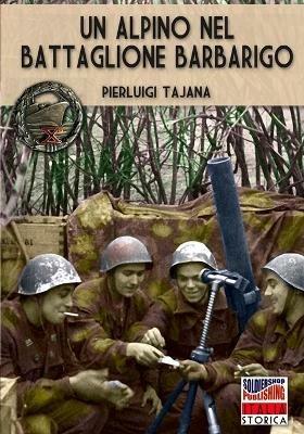 Un alpino nel Battaglione Barbarigo. Il Bocia va alla guerra: dalla Grecia al Battaglione Barbarigo della Decima MAS. Nuova ediz. - Pierluigi Tajana - Libro Soldiershop 2020, Italia storica | libraccio.click