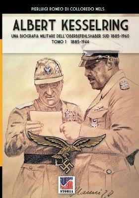 Kesselring: una biografia militare dell'Oberbefehlshaber Süd, 1885-1960. Vol. 1: 1885-1944. - Pierluigi Romeo Di Colloredo - Libro Soldiershop 2020, Storia | libraccio.click