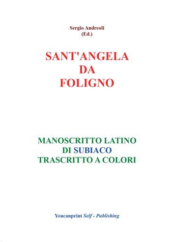 Sant'Angela da Foligno. Manoscritto latino di Subiaco trascritto a colori - Sergio Andreoli - Libro Youcanprint 2016, Religione | libraccio.click