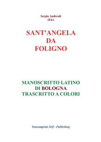 Sant'Angela da Foligno. Manoscritto latino di Bologna trascritto a colori - Sergio Andreoli - Libro Youcanprint 2016, Religione | libraccio.click