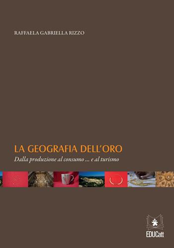La geografia dell'oro. Dalla produzione al consumo... e al turismo - Raffaela Gabriella Rizzo - Libro EDUCatt Università Cattolica 2020 | libraccio.click