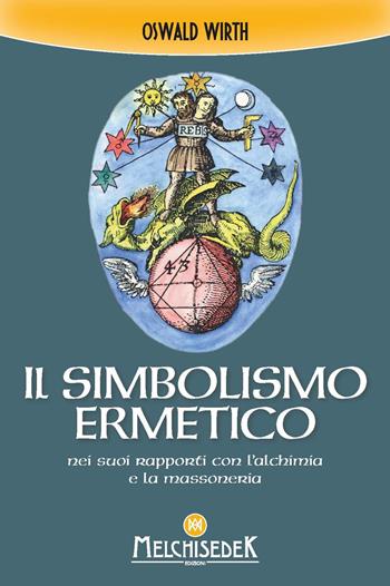 Il simbolismo ermetico nei suoi rapporti con l'alchimia e la massoneria - Oswald Wirth - Libro Melchisedek 2023 | libraccio.click