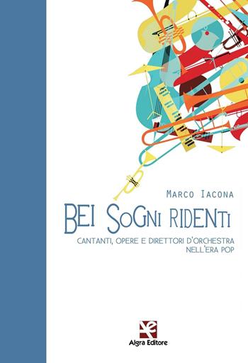 Bei sogni ridenti. Cantanti, opere e direttori d'orchestra nell'era pop - Marco Iacona - Libro Algra 2016, Fiori blu | libraccio.click