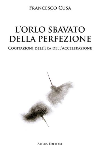 L'orlo sbavato della perfezione. Cogitazioni dell'era dell'accelerazione - Francesco Cusa - Libro Algra 2024 | libraccio.click