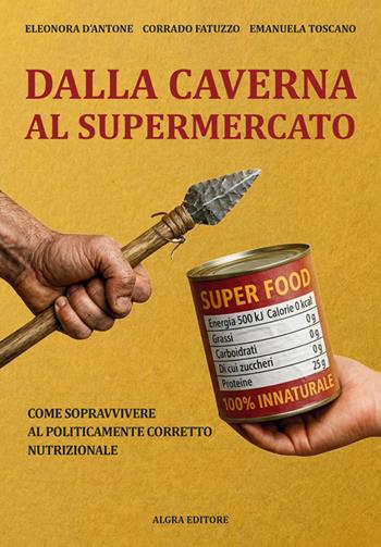 Dalla caverna al supermercato. Come sopravvivere al politicamente corretto nutrizionale - Eleonora D'Antone, Corrado Fatuzzo, Emanuela Toscano - Libro Algra 2026 | libraccio.click