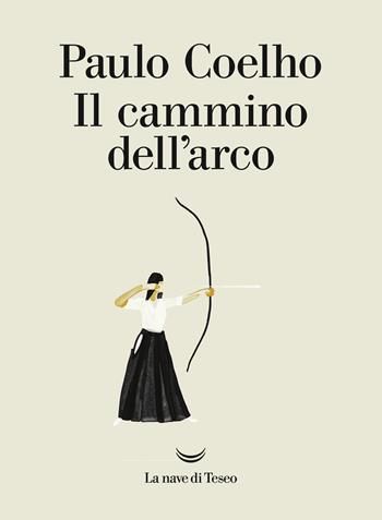 Il cammino dell'arco - Paulo Coelho - Libro La nave di Teseo 2017, I libri di Paulo Coelho | libraccio.click