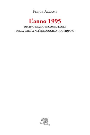 L'anno 1995. Decimo diario inconsapevole della caccia all’ideologico quotidiano - Felice Accame - Libro La Vita Felice 2023, Varia | libraccio.click