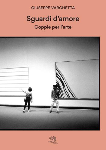 Sguardi d'amore. Coppie per l'arte - Giuseppe Varchetta - Libro La Vita Felice 2024, Varia | libraccio.click