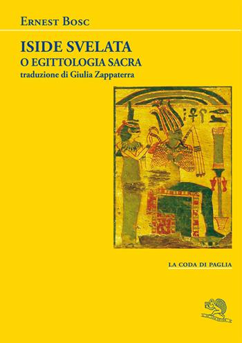 Iside svelata o egittologia sacra - Ernest Bosc - Libro La Vita Felice 2026, La coda di paglia | libraccio.click