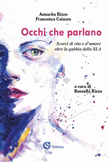 Occhi che parlano. Scorci di vita e d'amore oltre la gabbia della SLA - Annarita Rizzo, Francesca Caiazzo - Libro CSA Editrice 2022 | libraccio.click