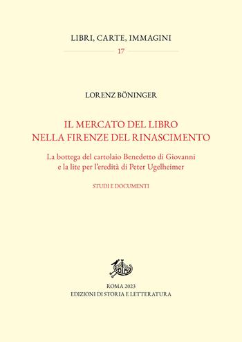 Il mercato del libro nella Firenze del Rinascimento. La bottega del cartolaio Benedetto di Giovanni e la lite per l'eredità di Peter Ugelheimer. Studi e documenti - Lorenz Böninger - Libro Edizioni di Storia e Letteratura 2023, Libri, carte, immagini | libraccio.click