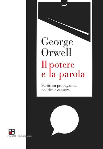 Il potere e la parola. Scritti su propaganda, politica e censura - George Orwell - Libro Piano B 2021, La mala parte | libraccio.click