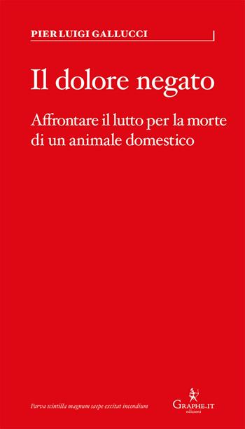 Il dolore negato. Affrontare il lutto per la morte di un animale domestico - Pier Luigi Gallucci - Libro Graphe.it 2018, Parva | libraccio.click