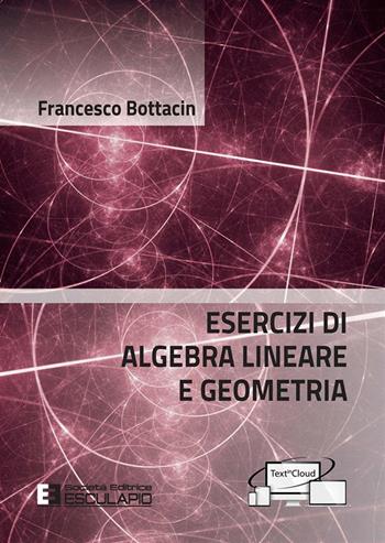 Esercizi di algebra lineare e geometria - Francesco Bottacin - Libro Esculapio 2021 | libraccio.click