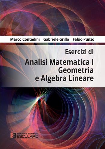 Esercizi di analisi matematica 1, geometria e algebra lineare - Marco Contedini, Gabriele Grillo, Fabio Punzo - Libro Esculapio 2022 | libraccio.click