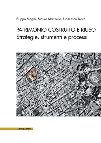 Patrimonio costruito e riuso. Strategie, strumenti e processi - Filippo Magni, Maura Manzelle, Francesco Trovò - Libro Il Poligrafo 2024 | libraccio.click