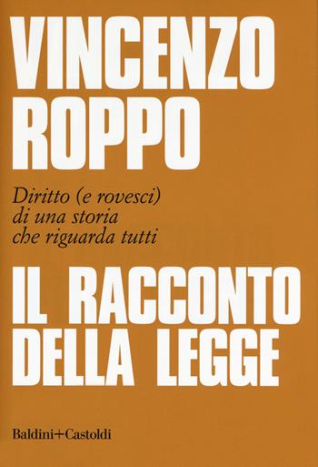Il racconto della legge. Diritto (e rovesci) di una storia che riguarda tutti - Vincenzo Roppo - Libro Baldini + Castoldi 2019, I saggi | libraccio.click
