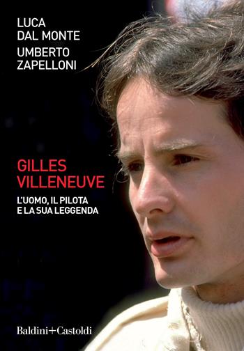 Gilles Villeneuve. L'uomo, il pilota e la sua leggenda - Luca Dal Monte, Umberto Zapelloni - Libro Baldini + Castoldi 2021, Le boe | libraccio.click