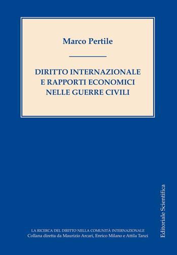 Diritto internazionale e rapporti economici nelle guerre civili - Marco Pertile - Libro Editoriale Scientifica 2020, La ricerca del diritto nella comunità internazionale | libraccio.click