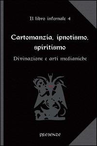 Cartomanzia, ipnotismo, spiritismo. Il libro infernale. Vol. 4: Divinazione e arti medianiche.  - Libro Presenze 2014, L'arcano e l'occulto | libraccio.click