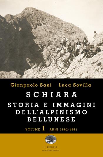 Schiara. Storia e immagini dell'alpinismo bellunese. Vol. 1: Anni 1862-1961 - Gianpaolo Sani, Luca Sovilla - Libro ViviDolomiti 2016, I disgeli | libraccio.click
