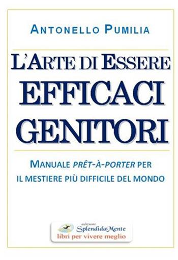 L'arte di essere efficaci genitori. Manuale prêt-à-porter per il mestiere più difficile del mondo - Antonello Pumilia - Libro SplendidaMente 2018 | libraccio.click