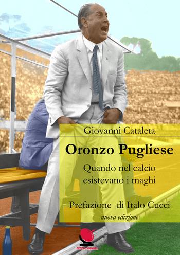 Oronzo Pugliese. Quando nel calcio esistevano i maghi. Nuova ediz. - Giovanni Cataleta - Libro Mitico Channel 2018 | libraccio.click