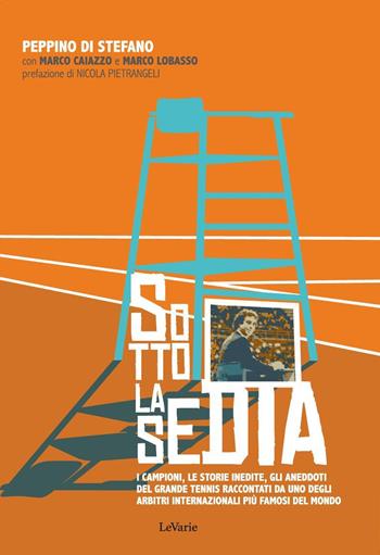 Sotto la sedia. Biografia dell'arbitro internazionale di tennis Peppino Di Stefano - Marco Caiazzo, Peppino Di Stefano, Marco Lobasso - Libro LeVarie 2020, Diari napoletani | libraccio.click