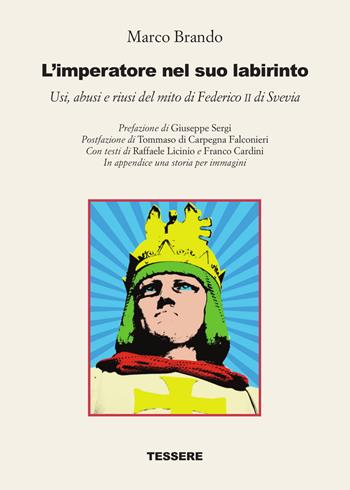 L' imperatore nel suo labirinto. Usi, abusi e riusi del mito di Federico II di Svevia - Marco Brando - Libro Tessere 2019 | libraccio.click