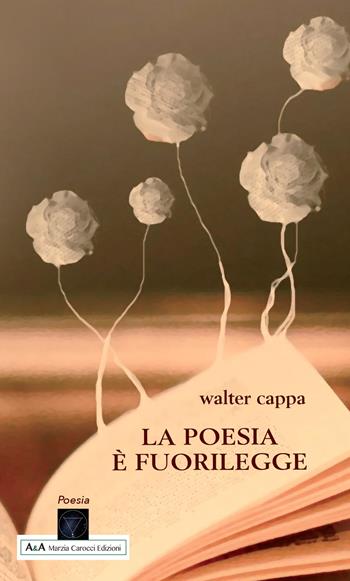 La poesia è fuorilegge - Walter Cappa - Libro A&A di Marzia Carocci 2019 | libraccio.click