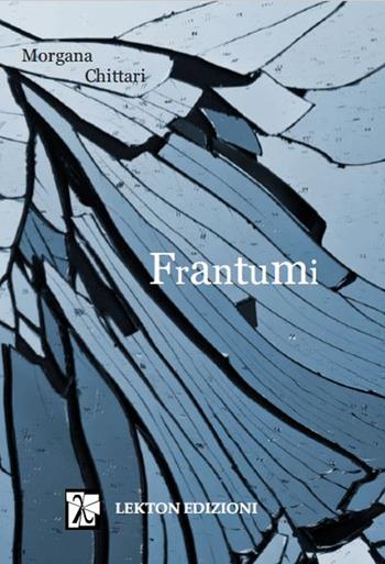 Frantumi. Nuova ediz. - Morgana Chittari - Libro Lekton Edizioni 2021 | libraccio.click
