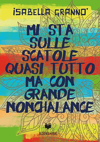 Mi sta sulle scatole quasi tutto ma con grande nonchalance - Isabella Grannò - Libro Bookshire 2019 | libraccio.click
