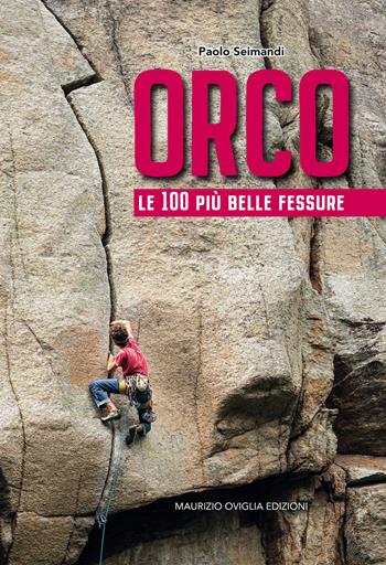 Orco. Le 100 più belle fessure - Paolo Seimandi - Libro Maurizio Oviglia Edizioni 2020 | libraccio.click